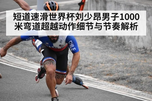短道速滑世界杯刘少昂男子1000米弯道超越动作细节与节奏解析