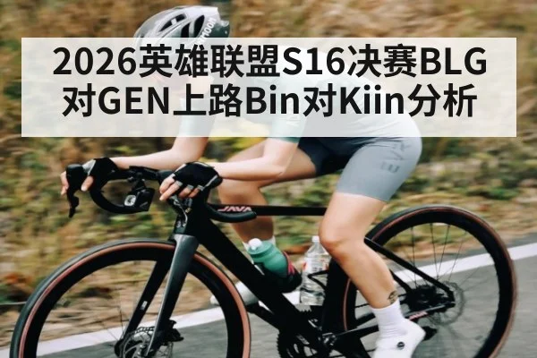 2026英雄联盟S16决赛BLG对GEN上路Bin对Kiin分析