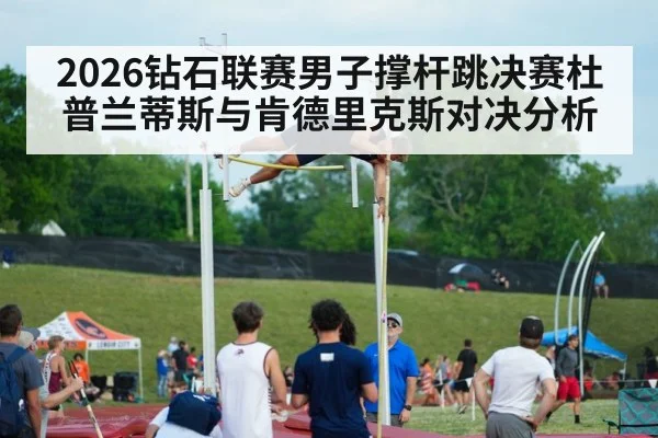 2026钻石联赛男子撑杆跳决赛杜普兰蒂斯与肯德里克斯对决分析